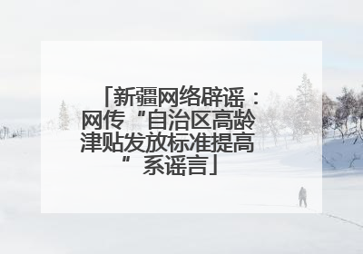 新疆网络辟谣：网传“自治区高龄津贴发放标准提高”系谣言