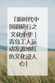 新时代中国调研行之文化中华｜青岛工人运动发源地红色文化浸人心