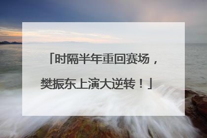时隔半年重回赛场，樊振东上演大逆转！