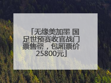 无缘美加墨 国足世预赛收官战门票售罄，包厢票价25800元