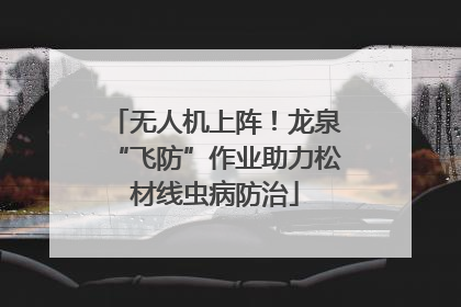 无人机上阵！龙泉“飞防”作业助力松材线虫病防治