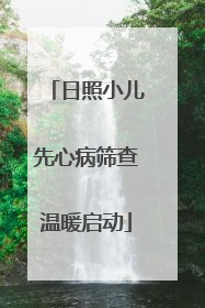 日照小儿先心病筛查温暖启动