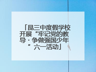 昆三中度假学校开展“牢记党的教导・争做强国少年”六一活动