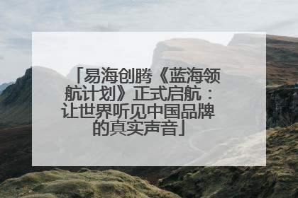 易海创腾《蓝海领航计划》正式启航：让世界听见中国品牌的真实声音