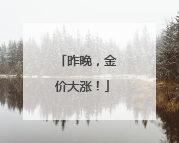 昨晚，金价大涨！