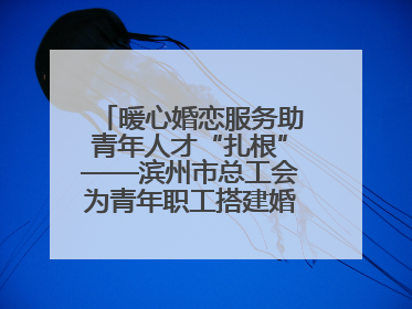 暖心婚恋服务助青年人才“扎根”——滨州市总工会为青年职工搭建婚恋幸福阶梯