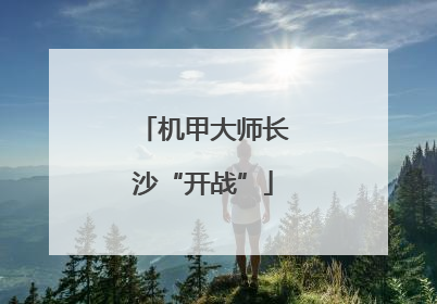 机甲大师长沙“开战”