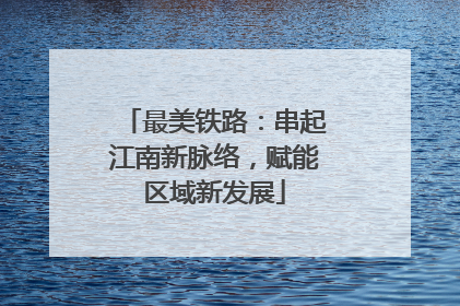 最美铁路：串起江南新脉络，赋能区域新发展