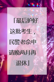 最后护好这批考生，民警老佘申请晚两月再退休