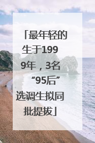最年轻的生于1999年，3名“95后”选调生拟同批提拔