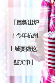 最新出炉！今年杭州上城要做这些实事