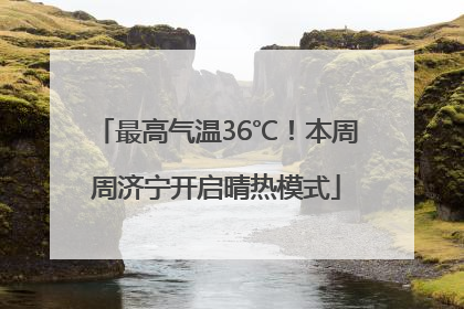 最高气温36℃！本周周济宁开启晴热模式