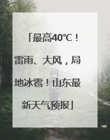 最高40℃！雷雨、大风，局地冰雹！山东最新天气预报