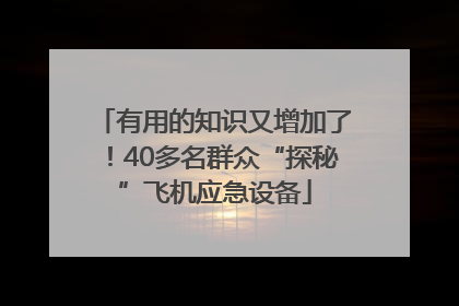 有用的知识又增加了！40多名群众“探秘”飞机应急设备