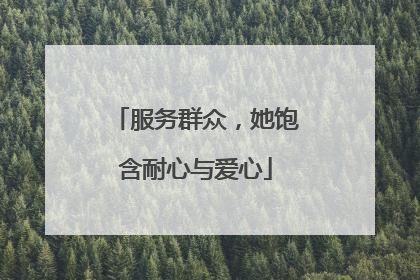 服务群众，她饱含耐心与爱心