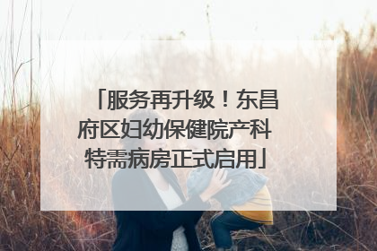 服务再升级！东昌府区妇幼保健院产科特需病房正式启用