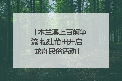 木兰溪上百舸争流 福建莆田开启龙舟民俗活动