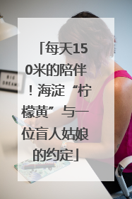 每天150米的陪伴！海淀“柠檬黄”与一位盲人姑娘的约定