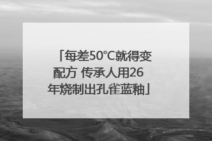 每差50℃就得变配方 传承人用26年烧制出孔雀蓝釉