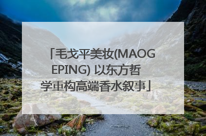 毛戈平美妆(MAOGEPING) 以东方哲学重构高端香水叙事