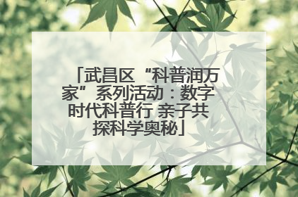 武昌区“科普润万家”系列活动：数字时代科普行 亲子共探科学奥秘