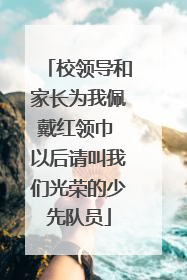 校领导和家长为我佩戴红领巾 以后请叫我们光荣的少先队员