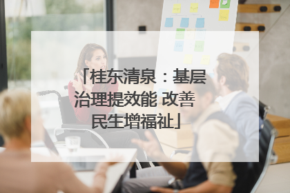 桂东清泉：基层治理提效能 改善民生增福祉