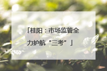 桂阳：市场监管全力护航“三考”