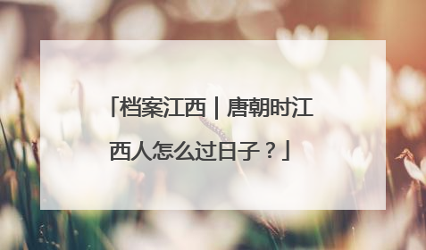 档案江西｜唐朝时江西人怎么过日子？