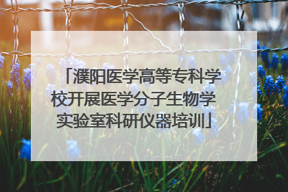 濮阳医学高等专科学校开展医学分子生物学实验室科研仪器培训