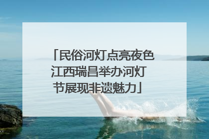 民俗河灯点亮夜色 江西瑞昌举办河灯节展现非遗魅力