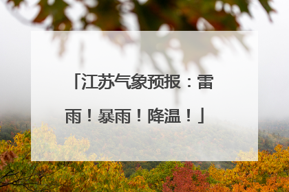 江苏气象预报：雷雨！暴雨！降温！