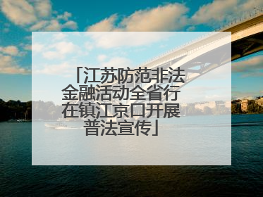 江苏防范非法金融活动全省行在镇江京口开展普法宣传