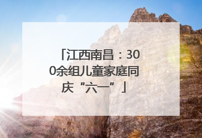 江西南昌：300余组儿童家庭同庆“六一”