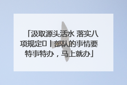 汲取源头活水 落实八项规定⑪丨部队的事情要特事特办，马上就办
