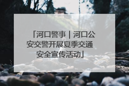河口警事｜河口公安交警开展夏季交通安全宣传活动