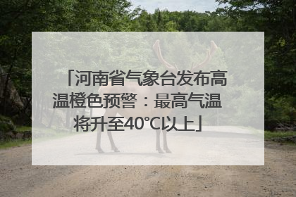 河南省气象台发布高温橙色预警：最高气温将升至40℃以上
