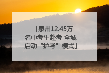 泉州12.45万名中考生赴考 全城启动“护考”模式