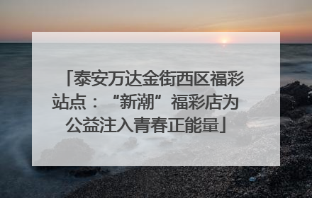 泰安万达金街西区福彩站点：“新潮”福彩店为公益注入青春正能量