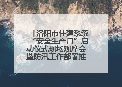 洛阳市住建系统“安全生产月”启动仪式现场观摩会暨防汛工作部署推进会近日举行