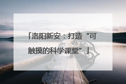 洛阳新安：打造“可触摸的科学课堂”