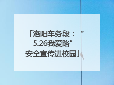 洛阳车务段：“5.26我爱路”安全宣传进校园