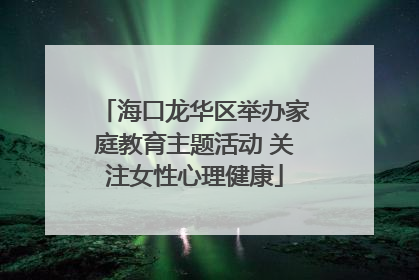 海口龙华区举办家庭教育主题活动 关注女性心理健康