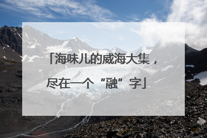 海味儿的威海大集，尽在一个“融”字