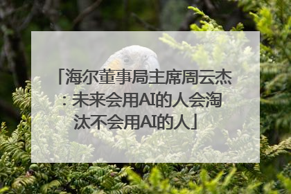 海尔董事局主席周云杰：未来会用AI的人会淘汰不会用AI的人
