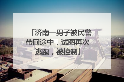 济南一男子被民警带回途中，试图再次逃跑，被控制