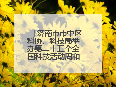 济南市市中区科协、科技局举办第二十五个全国科技活动周和第九个科技工作者日主场活动