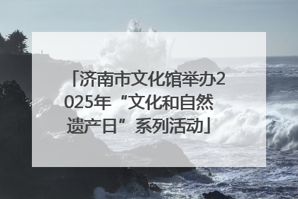 济南市文化馆举办2025年“文化和自然遗产日”系列活动