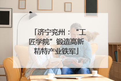 济宁兖州：“工匠学院”锻造高新精特产业铁军