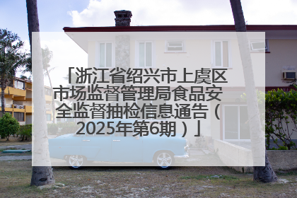 浙江省绍兴市上虞区市场监督管理局食品安全监督抽检信息通告（2025年第6期）